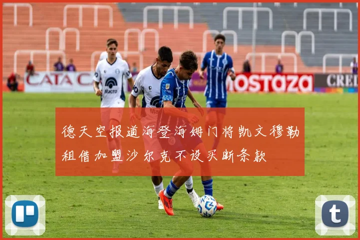 德天空报道海登海姆门将凯文穆勒租借加盟沙尔克不设买断条款