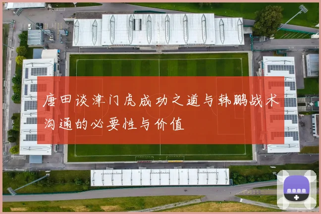 唐田谈津门虎成功之道与韩鹏战术沟通的必要性与价值