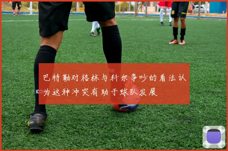 巴特勒对格林与科尔争吵的看法认为这种冲突有助于球队发展